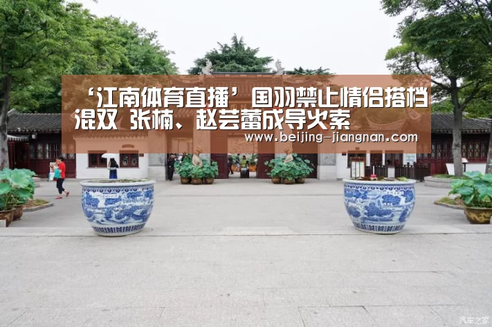 ‘江南体育直播’国羽禁止情侣搭档混双 张楠、赵芸蕾成导火索(图1) 江南体育app