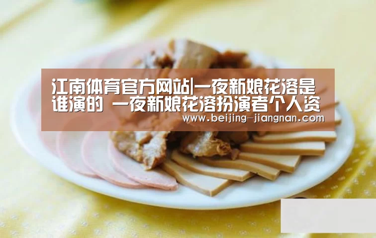江南体育官方网站|一夜新娘花溶是谁演的 一夜新娘花溶扮演者个人资料(图4) JN体育